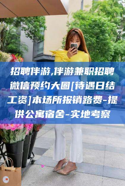 陵水招聘伴游,伴游兼职招聘微信预约大圈[待遇日结工资]本场所报销路费-提供公寓宿舍-实地考察