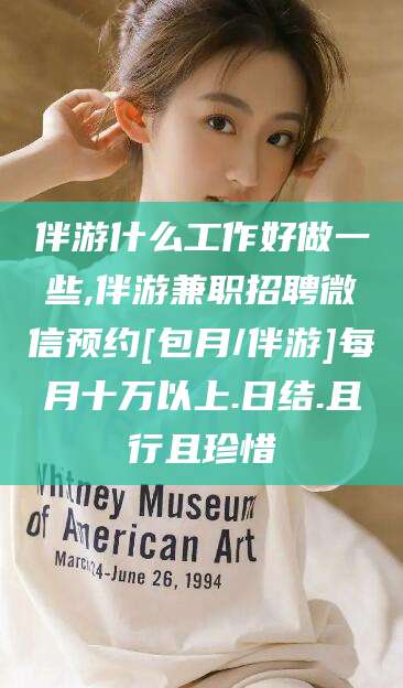 陵水伴游什么工作好做一些,伴游兼职招聘微信预约[包月/伴游]每月十万以上.日结.且行且珍惜