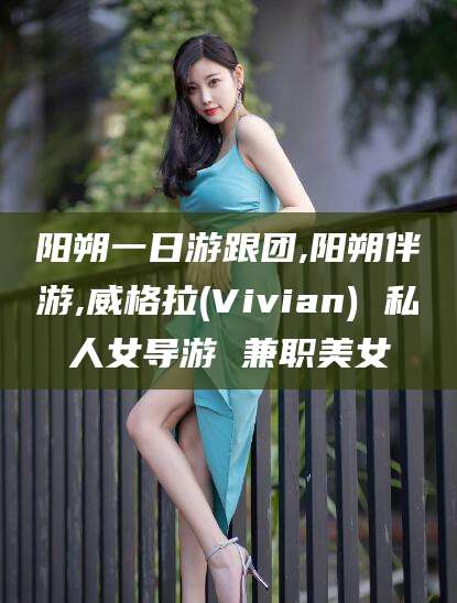 陵水阳朔一日游跟团,阳朔伴游,威格拉(Vivian) 私人女导游 兼职美女