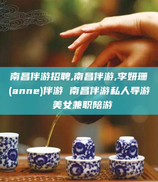 陵水南昌伴游招聘,南昌伴游,李妍珊(anne)伴游 南昌伴游私人导游 美女兼职陪游