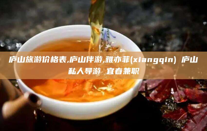 陵水庐山旅游价格表,庐山伴游,雅亦菲(xiangqin) 庐山私人导游 宜春兼职