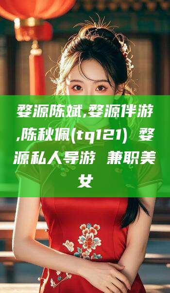 陵水婺源陈斌,婺源伴游,陈秋佩(tq121) 婺源私人导游 兼职美女