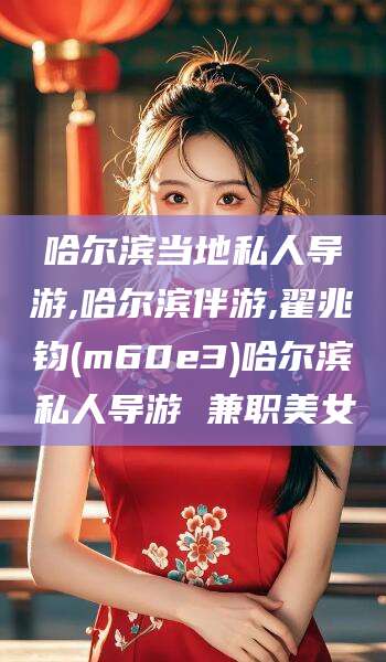 陵水哈尔滨当地私人导游,哈尔滨伴游,翟兆钧(m60e3)哈尔滨私人导游 兼职美女