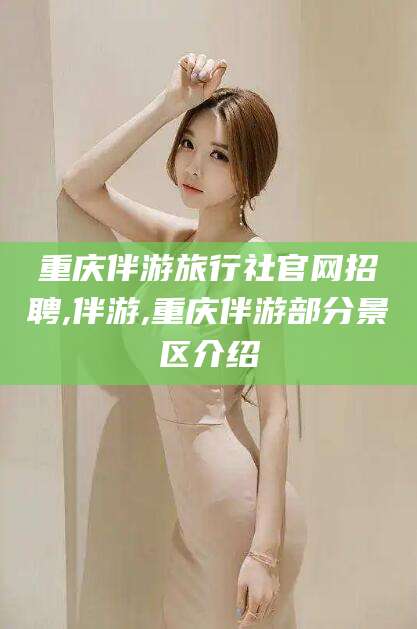 陵水重庆伴游旅行社官网招聘,伴游,重庆伴游部分景区介绍