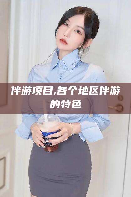 陵水伴游项目,各个地区伴游的特色