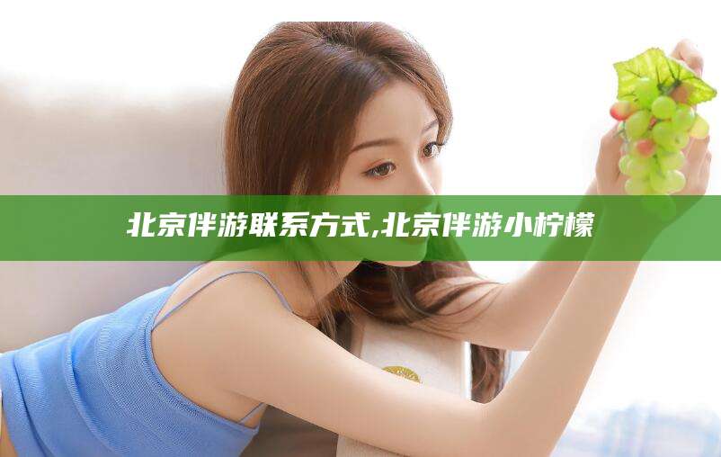 陵水北京伴游联系方式,北京伴游小柠檬