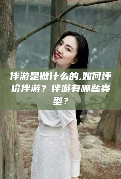 伴游是做什么的,如何评价伴游？伴游有哪些类型？