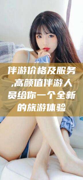 陵水伴游价格及服务,高颜值伴游人员给你一个全新的旅游体验