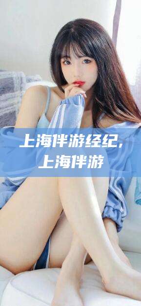 陵水上海伴游经纪,上海伴游
