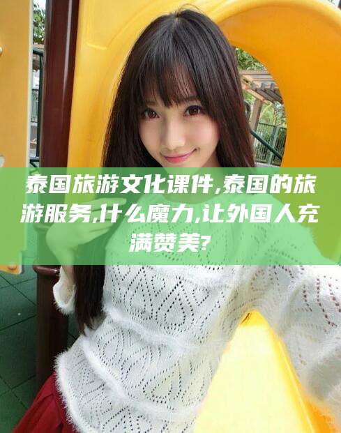 陵水泰国旅游文化课件,泰国的旅游服务,什么魔力,让外国人充满赞美?