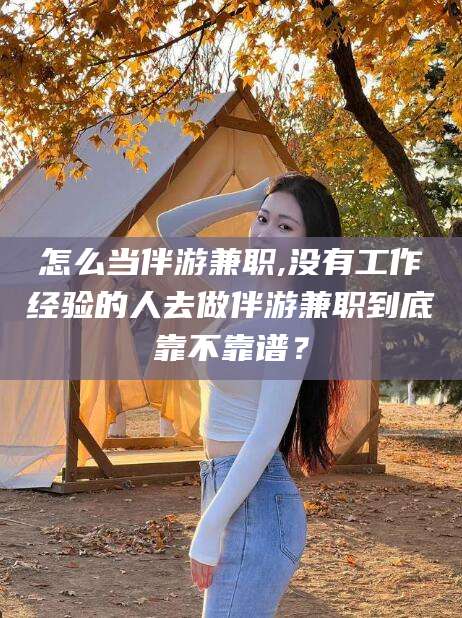 陵水怎么当伴游兼职,没有工作经验的人去做伴游兼职到底靠不靠谱？