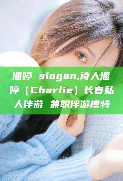 陵水潘婷 slogan,诗人潘婷（Charlie）长春私人伴游 兼职伴游模特