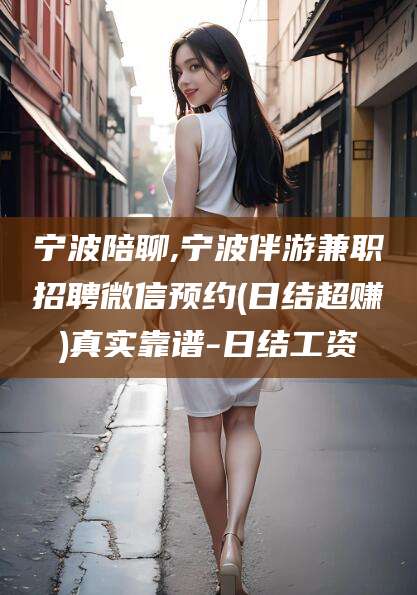 陵水宁波陪聊,宁波伴游兼职招聘微信预约(日结超赚)真实靠谱-日结工资