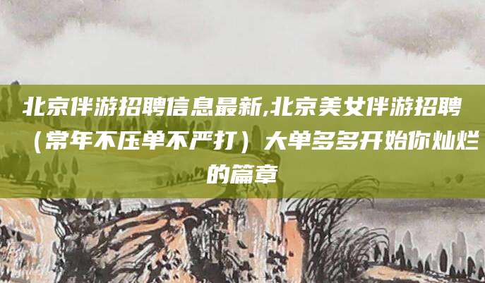 陵水北京伴游招聘信息最新,北京美女伴游招聘（常年不压单不严打）大单多多开始你灿烂的篇章