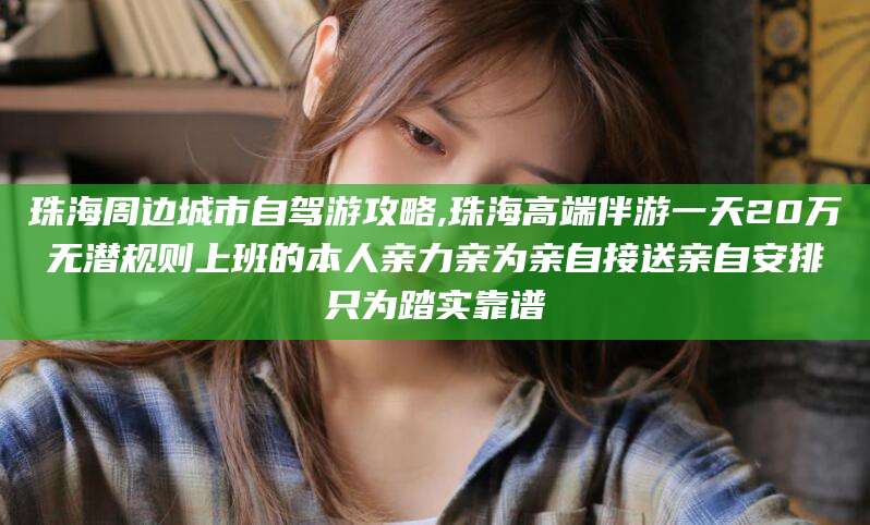 陵水珠海周边城市自驾游攻略,珠海高端伴游一天20万无潜规则上班的本人亲力亲为亲自接送亲自安排只为踏实靠谱