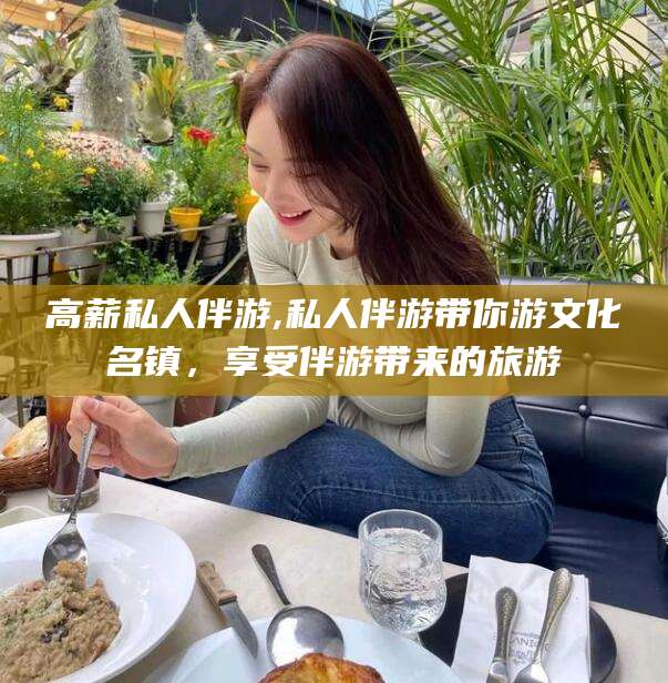 陵水高薪私人伴游,私人伴游带你游文化名镇，享受伴游带来的旅游