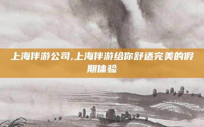 陵水上海伴游公司,上海伴游给你舒适完美的假期体验
