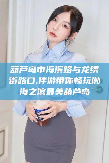 陵水葫芦岛市海滨路与龙绣街路口,伴游带你畅玩渤海之滨最美葫芦岛