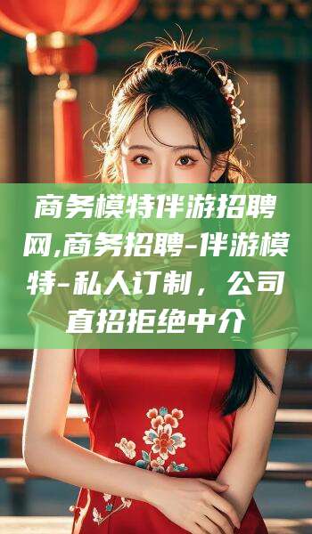 陵水商务模特伴游招聘网,商务招聘-伴游模特-私人订制，公司直招拒绝中介