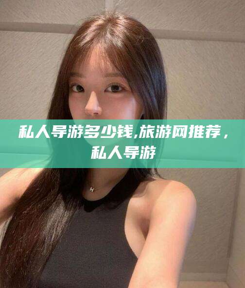 陵水私人导游多少钱,旅游网推荐，私人导游