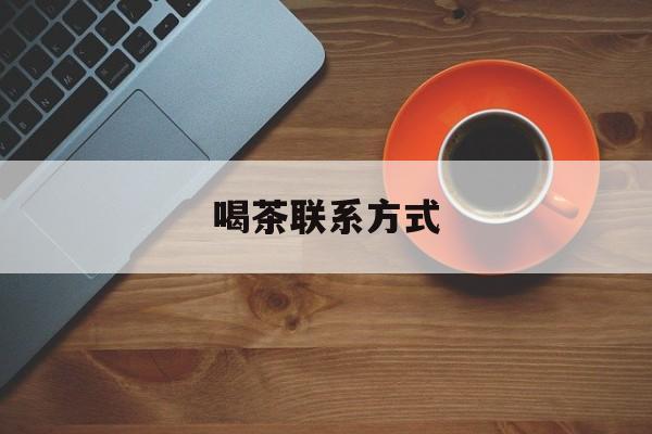 喝茶信息平台最新资讯（谁能告诉我哪里有陵水喝茶联系方式？）