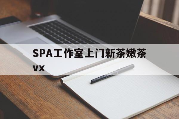 陵水广州哪里可以找约茶新茶的品茶地最新资讯（谁能告诉我哪里有陵水SPA工作室上门新茶嫩茶vx？）