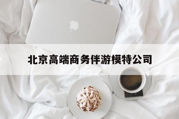 北京高端商务伴游模特公司有哪些最新资讯（谁能告诉我哪里有陵水北京高端商务伴游模特公司？）