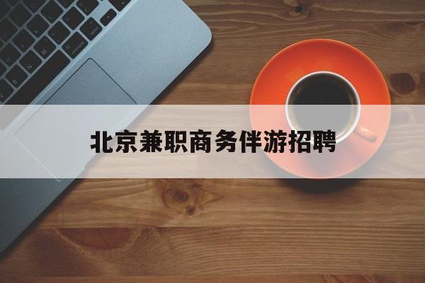 北京伴游招聘90万月薪最新资讯（谁能告诉我哪里有陵水北京兼职商务伴游招聘？）