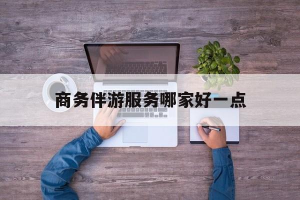 商务伴游服务哪家好一点呢最新资讯（谁能告诉我哪里有陵水商务伴游服务哪家好一点？）