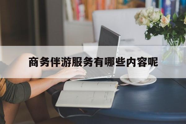 商务伴游服务有哪些内容呢英语最新资讯（谁能告诉我哪里有陵水商务伴游服务有哪些内容呢？）
