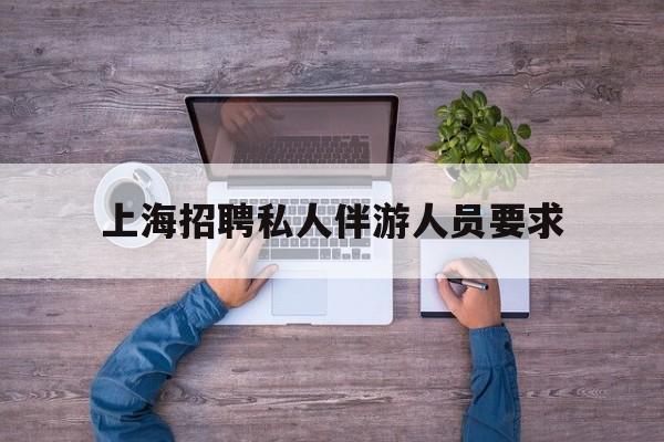 58同城上海招聘私人家庭管家最新资讯（谁能告诉我哪里有陵水上海招聘私人伴游人员要求？）